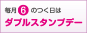 毎月6のつく日はダブルスタンプデー